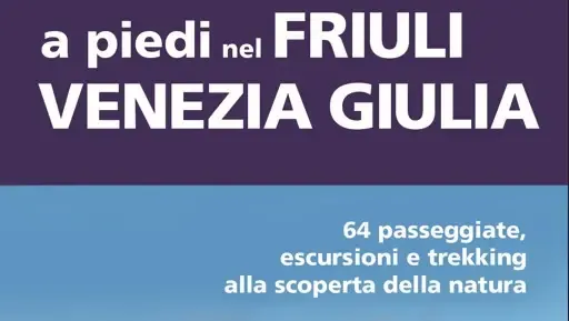 Escursioni in Friuli Venezia Giulia: 64 Itinerari tra Montagna e Mare